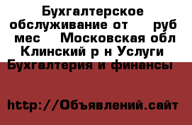 Бухгалтерское обслуживание от 700 руб./мес. - Московская обл., Клинский р-н Услуги » Бухгалтерия и финансы   